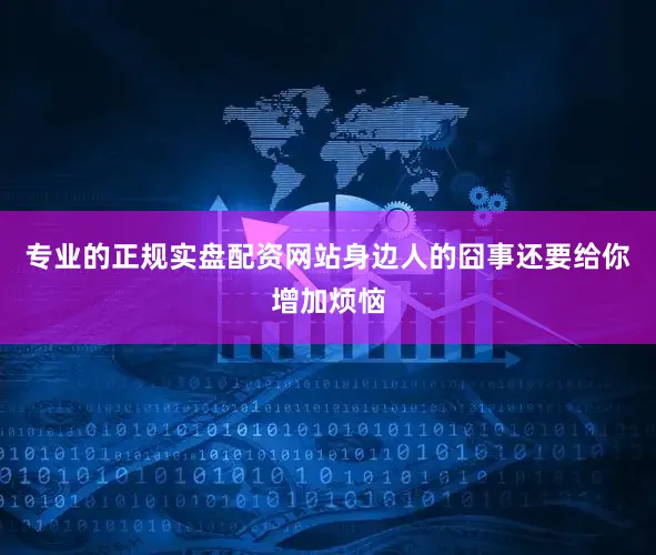 专业的正规实盘配资网站身边人的囧事还要给你增加烦恼