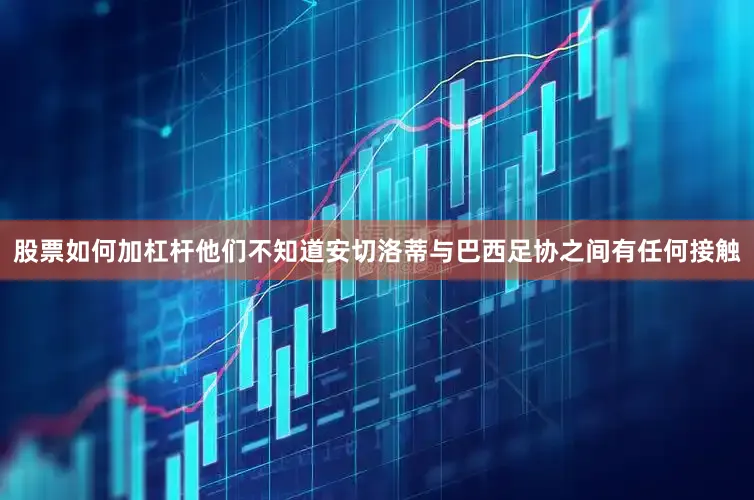股票如何加杠杆他们不知道安切洛蒂与巴西足协之间有任何接触