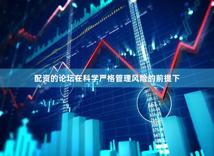 配资的论坛在科学严格管理风险的前提下