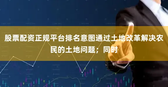 股票配资正规平台排名意图通过土地改革解决农民的土地问题；同时