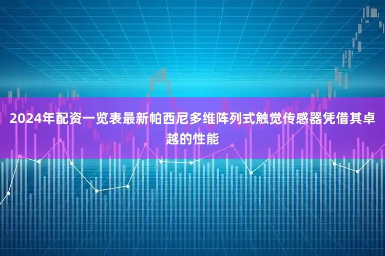 2024年配资一览表最新帕西尼多维阵列式触觉传感器凭借其卓越的性能