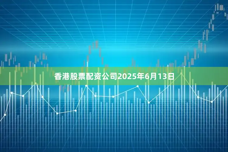 香港股票配资公司2025年6月13日