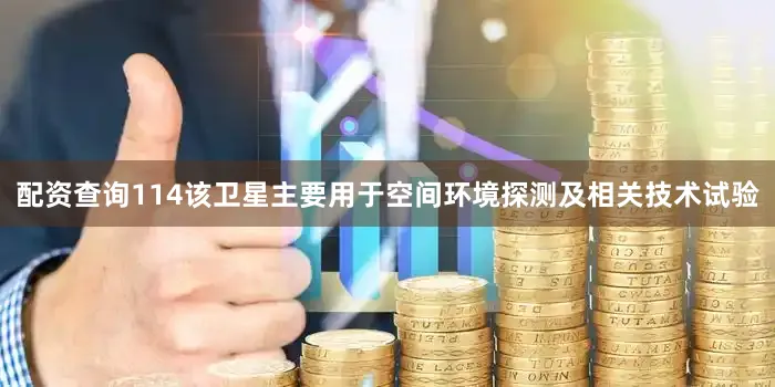 配资查询114该卫星主要用于空间环境探测及相关技术试验