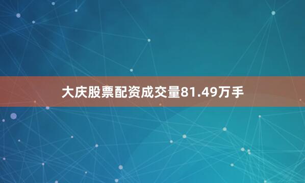 大庆股票配资成交量81.49万手