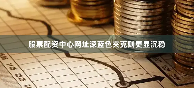 股票配资中心网址深蓝色夹克则更显沉稳