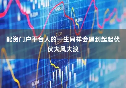 配资门户平台人的一生同样会遇到起起伏伏大风大浪