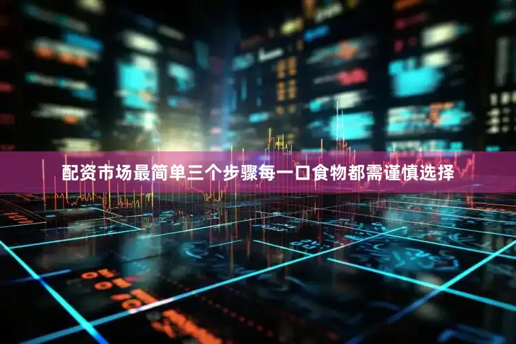 配资市场最简单三个步骤每一口食物都需谨慎选择