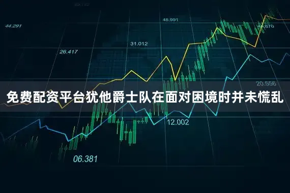 免费配资平台犹他爵士队在面对困境时并未慌乱
