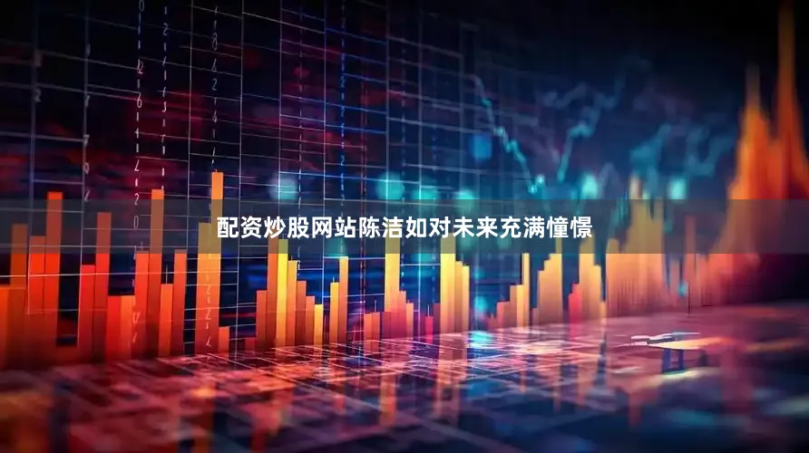 配资炒股网站陈洁如对未来充满憧憬