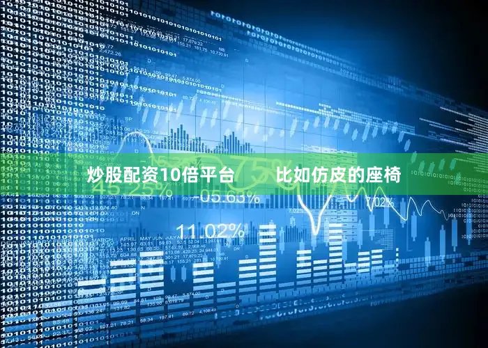 炒股配资10倍平台        比如仿皮的座椅
