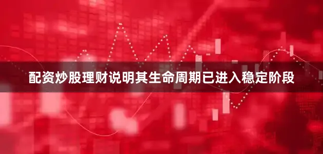 配资炒股理财说明其生命周期已进入稳定阶段
