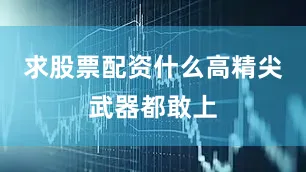 求股票配资什么高精尖武器都敢上