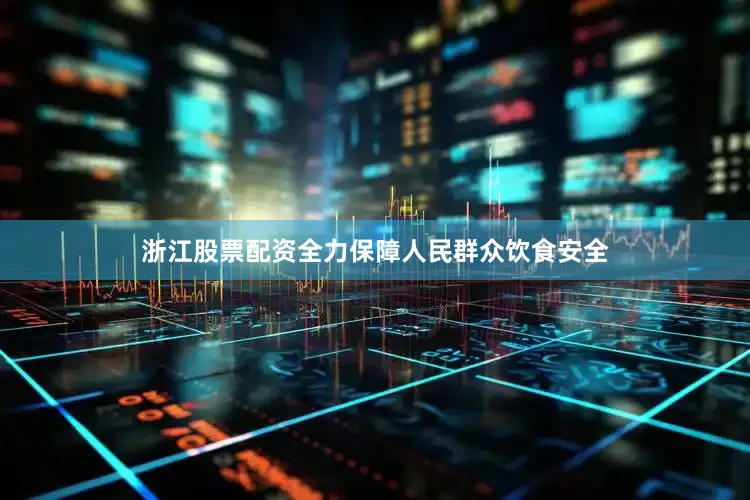 浙江股票配资全力保障人民群众饮食安全