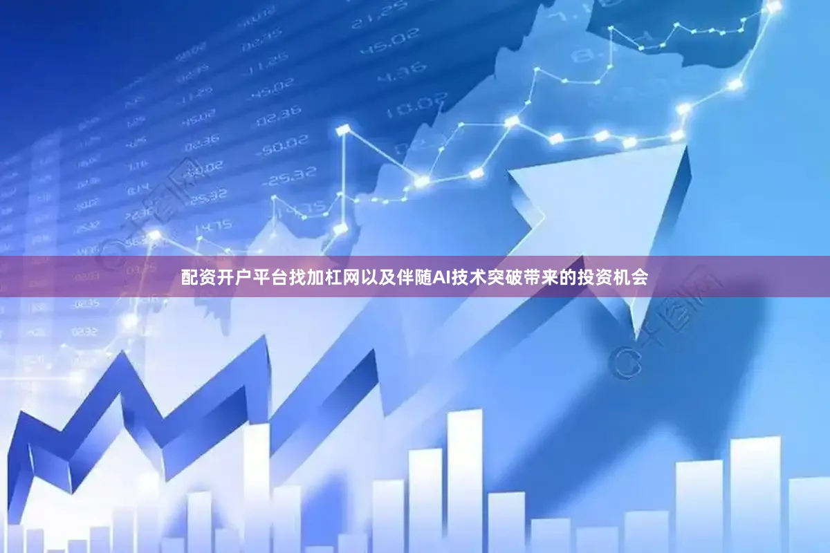 配资开户平台找加杠网以及伴随AI技术突破带来的投资机会