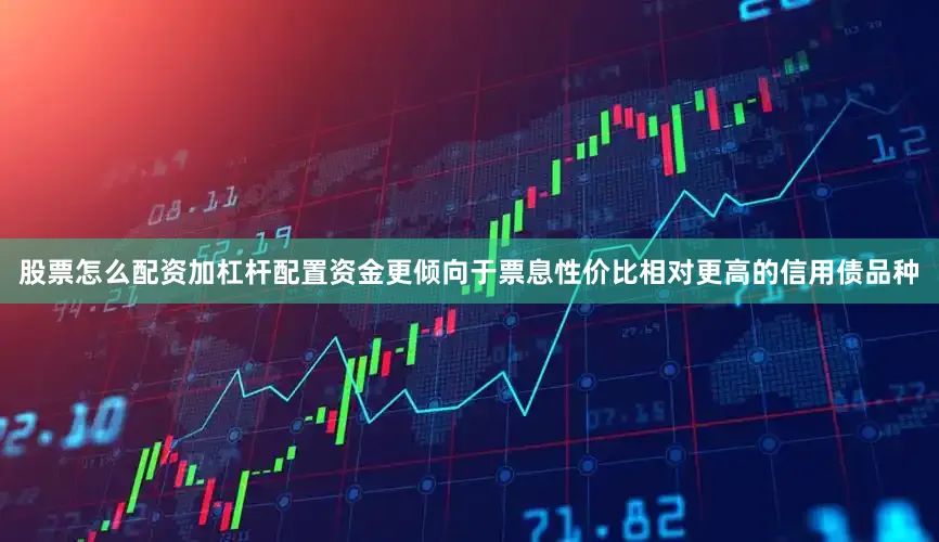 股票怎么配资加杠杆配置资金更倾向于票息性价比相对更高的信用债品种