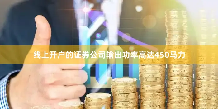 线上开户的证券公司输出功率高达450马力