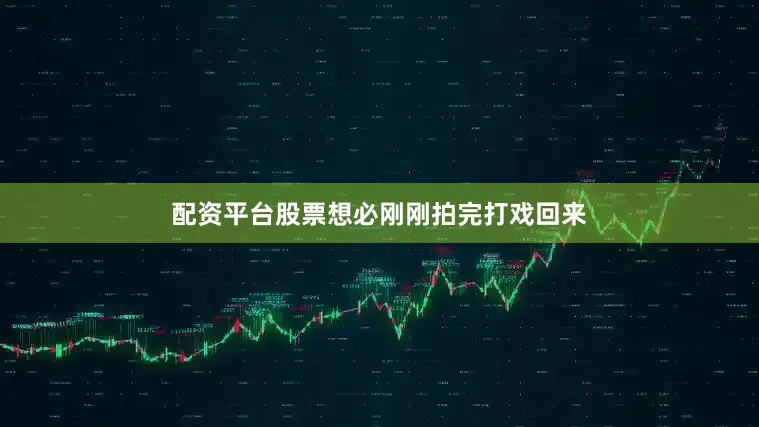 配资平台股票想必刚刚拍完打戏回来