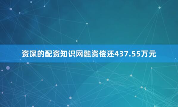 资深的配资知识网融资偿还437.55万元
