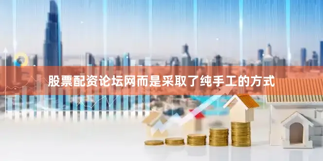 股票配资论坛网而是采取了纯手工的方式