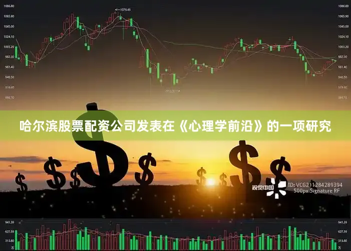 哈尔滨股票配资公司发表在《心理学前沿》的一项研究