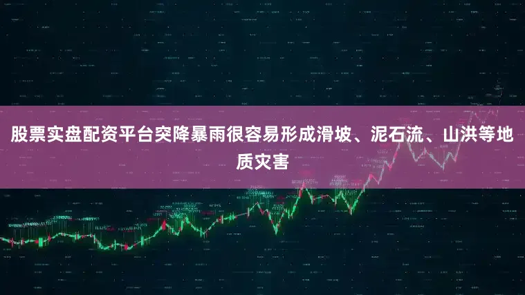 股票实盘配资平台突降暴雨很容易形成滑坡、泥石流、山洪等地质灾害