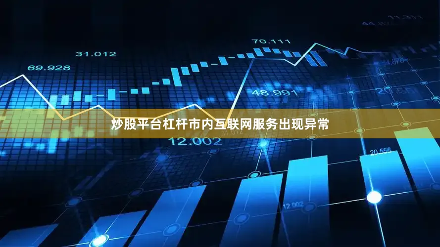 炒股平台杠杆市内互联网服务出现异常