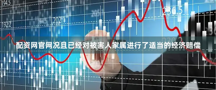 配资网官网况且已经对被害人家属进行了适当的经济赔偿