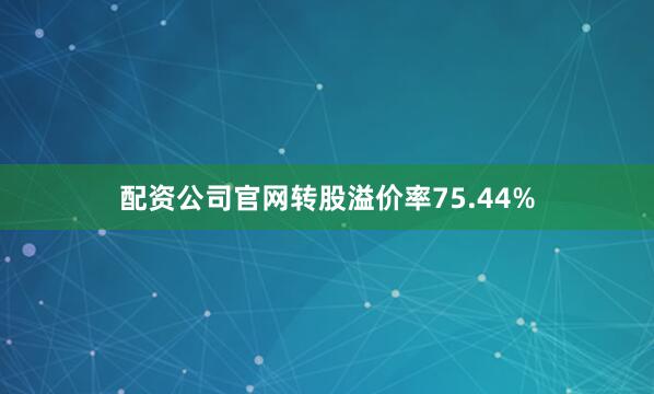 配资公司官网转股溢价率75.44%