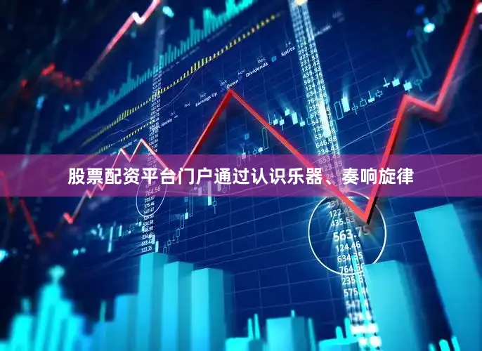 股票配资平台门户通过认识乐器、奏响旋律