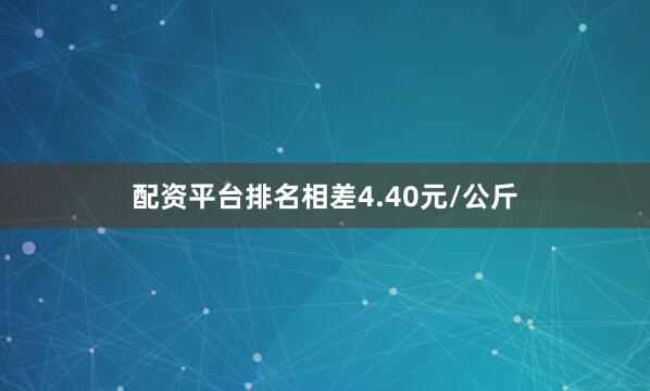 配资平台排名相差4.40元/公斤